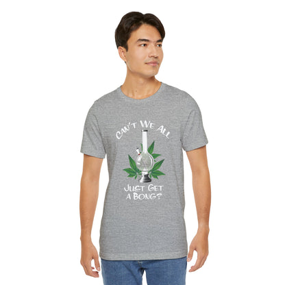 Bong Graphic Tee — "Can't We All Just Get a Bong?" Casual Cannabis T‑Shirt