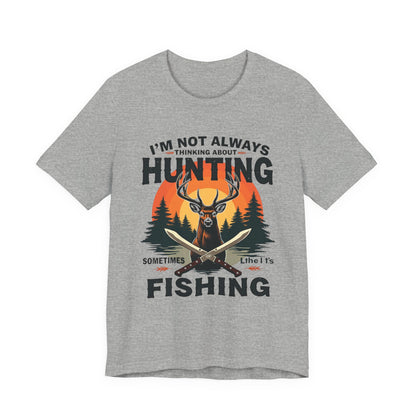 Hunting & Fishing Tee — "I'm Not Always Thinking About Hunting, Sometimes It's Fishing" Graphic T-Shirt