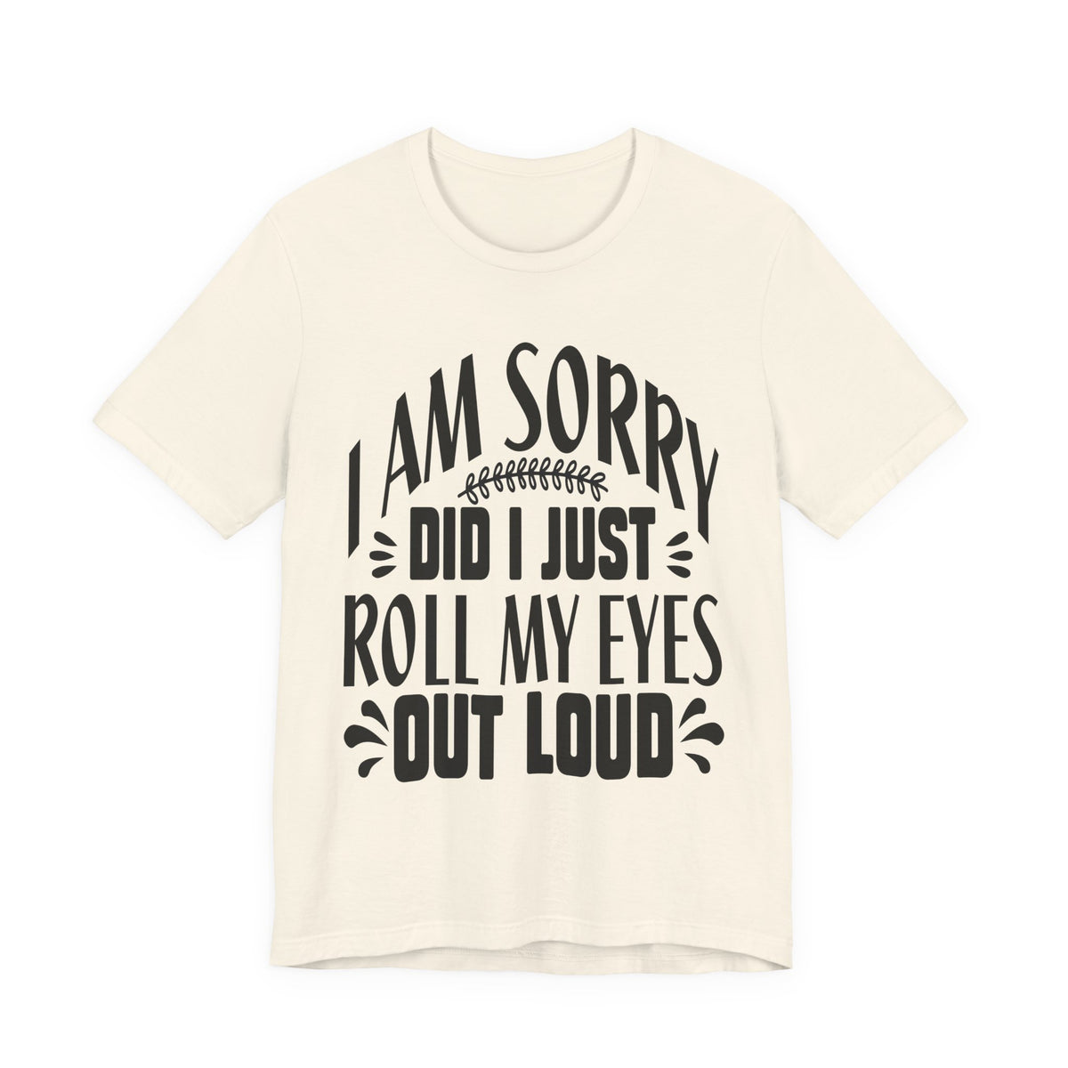 I Am Sorry Did I Just Roll My Eyes Out Loud T‑Shirt