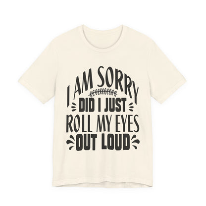 I Am Sorry Did I Just Roll My Eyes Out Loud T‑Shirt