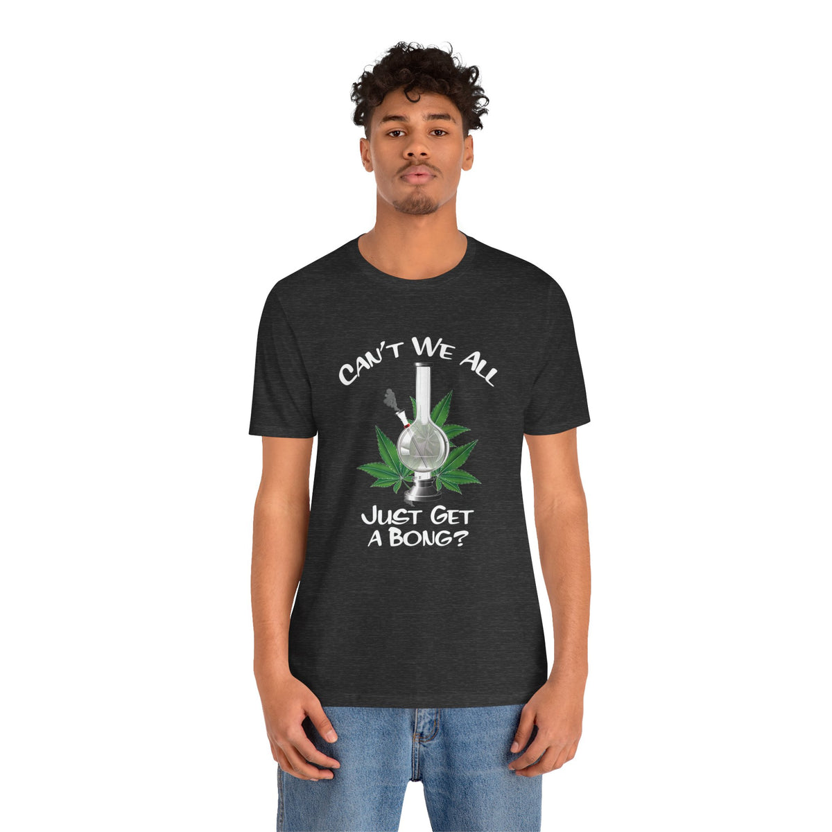 Bong Graphic Tee — "Can't We All Just Get a Bong?" Casual Cannabis T‑Shirt