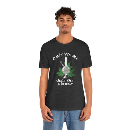 Bong Graphic Tee — "Can't We All Just Get a Bong?" Casual Cannabis T‑Shirt