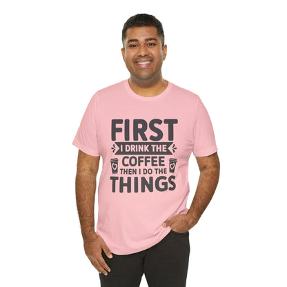 Coffee Tee — "First I Drink The Coffee Then I Do The Things" Shirt