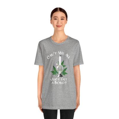 Bong Graphic Tee — "Can't We All Just Get a Bong?" Casual Cannabis T‑Shirt