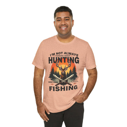 Hunting & Fishing Tee — "I'm Not Always Thinking About Hunting, Sometimes It's Fishing" Graphic T-Shirt