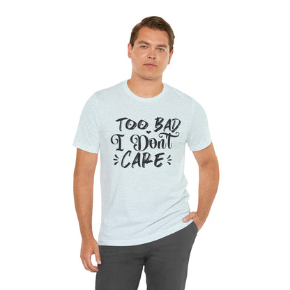 'Too Bad I Don't Care' Graphic Tee - Funny Statement T-Shirt