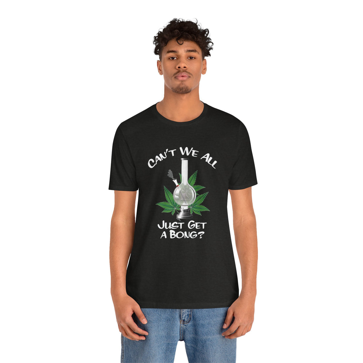 Bong Graphic Tee — "Can't We All Just Get a Bong?" Casual Cannabis T‑Shirt