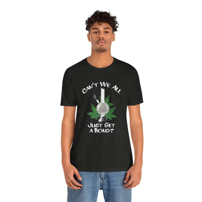 Bong Graphic Tee — "Can't We All Just Get a Bong?" Casual Cannabis T‑Shirt
