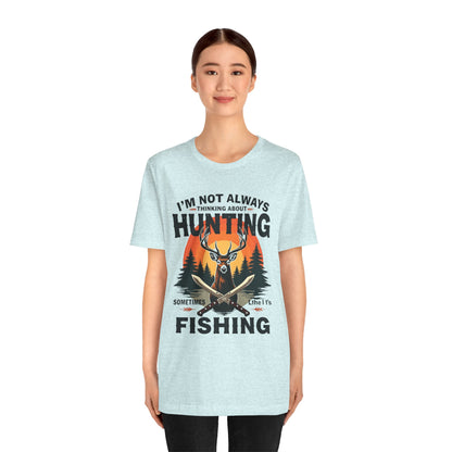 Hunting & Fishing Tee — "I'm Not Always Thinking About Hunting, Sometimes It's Fishing" Graphic T-Shirt