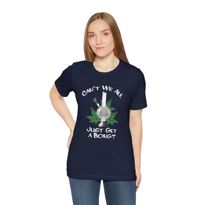 Bong Graphic Tee — "Can't We All Just Get a Bong?" Casual Cannabis T‑Shirt