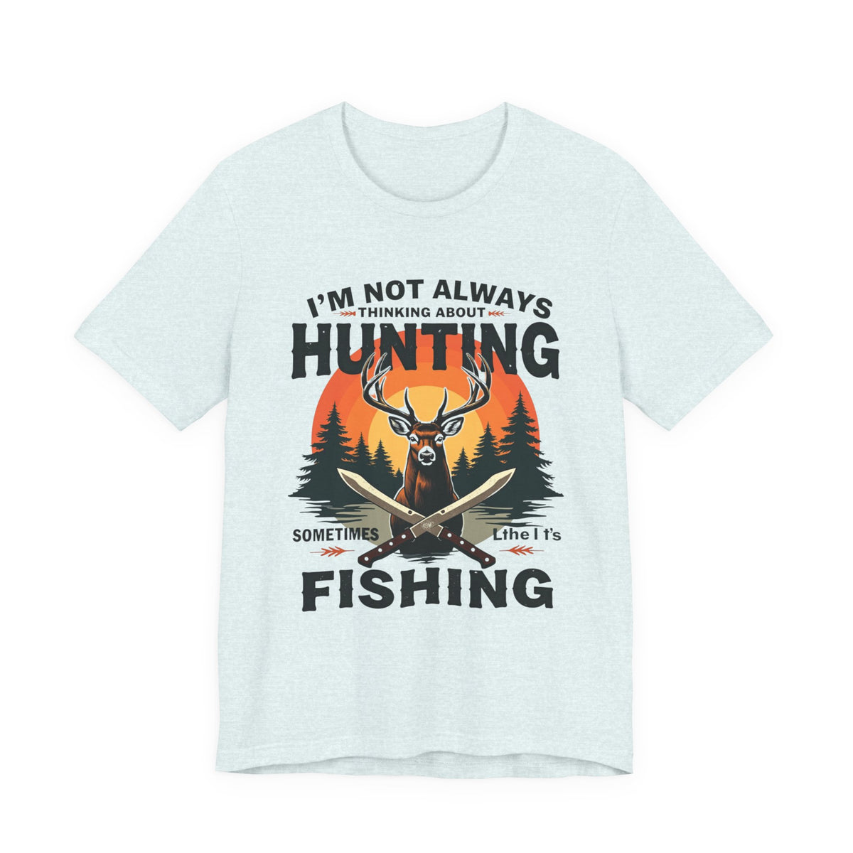 Hunting & Fishing Tee — "I'm Not Always Thinking About Hunting, Sometimes It's Fishing" Graphic T-Shirt