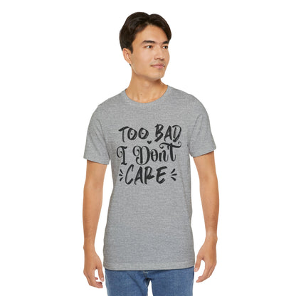 'Too Bad I Don't Care' Graphic Tee - Funny Statement T-Shirt