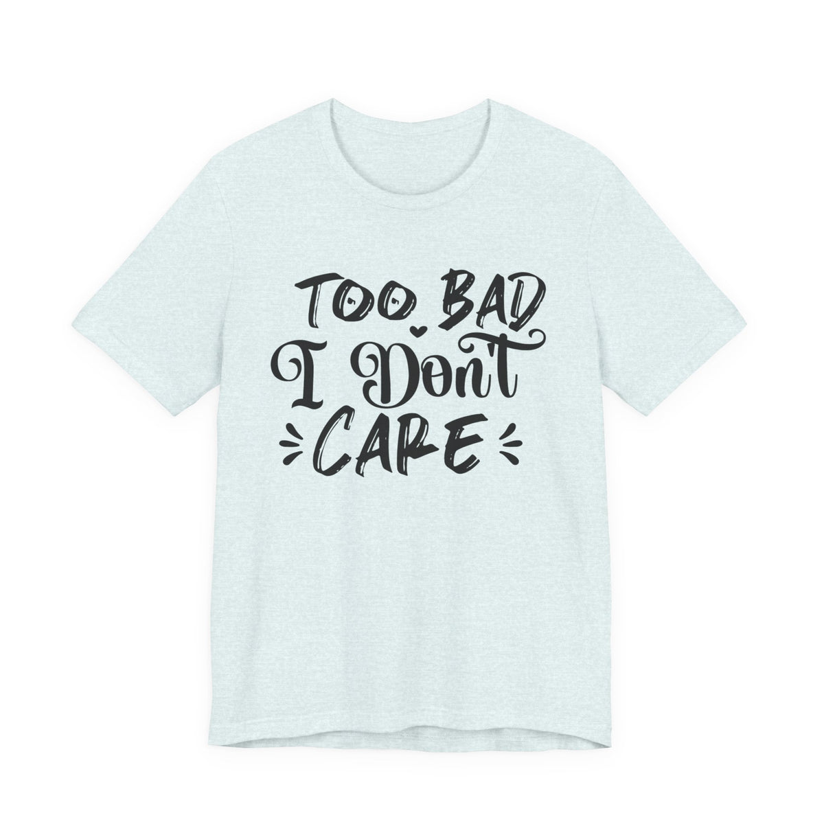 'Too Bad I Don't Care' Graphic Tee - Funny Statement T-Shirt