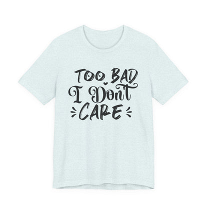 'Too Bad I Don't Care' Graphic Tee - Funny Statement T-Shirt