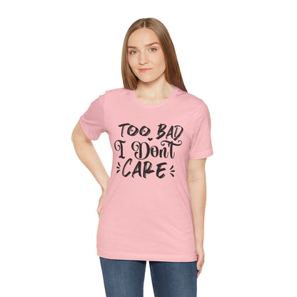 'Too Bad I Don't Care' Graphic Tee - Funny Statement T-Shirt