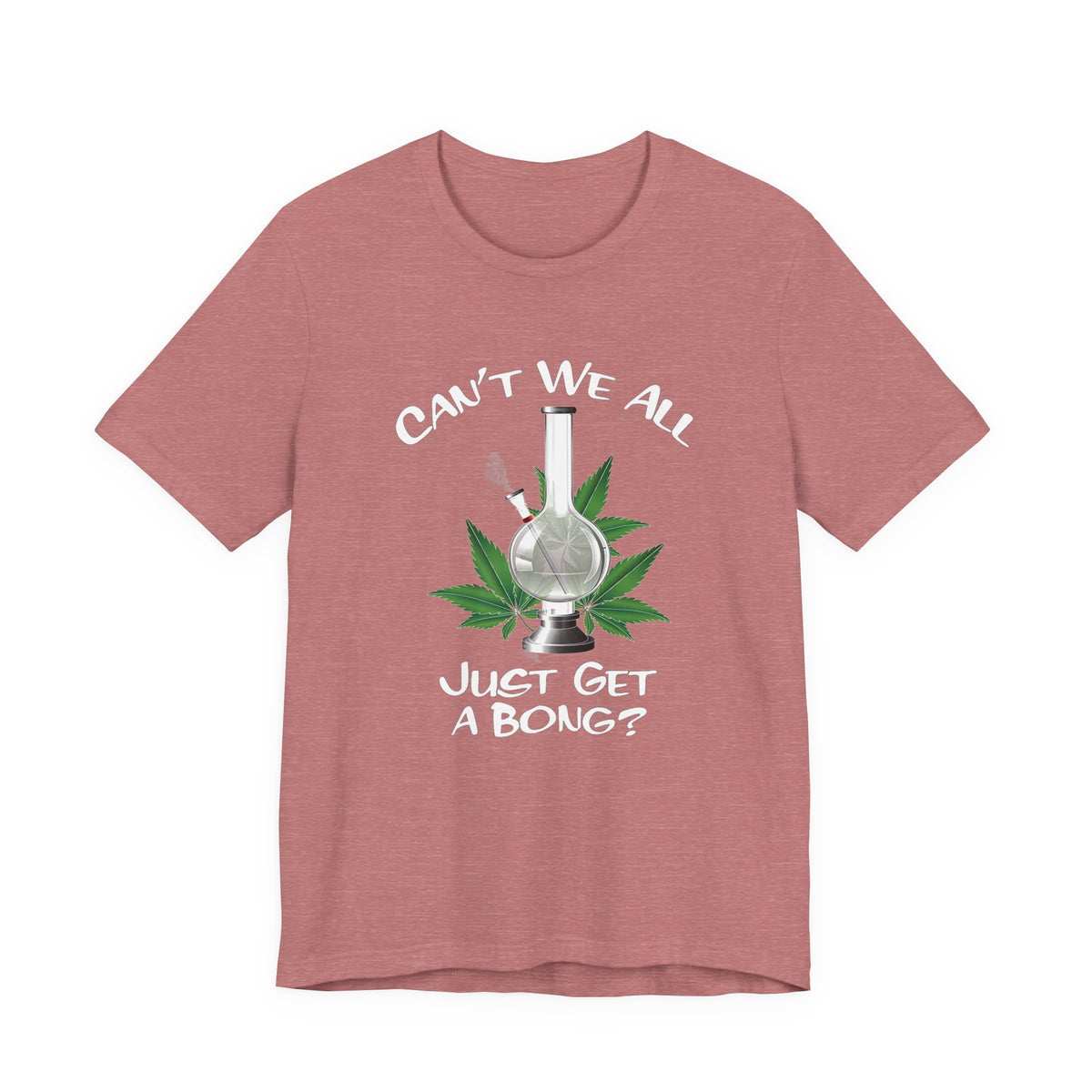 Bong Graphic Tee — "Can't We All Just Get a Bong?" Casual Cannabis T‑Shirt