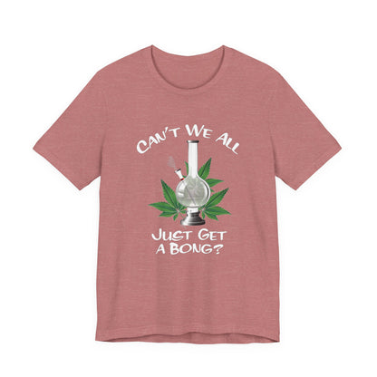 Bong Graphic Tee — "Can't We All Just Get a Bong?" Casual Cannabis T‑Shirt