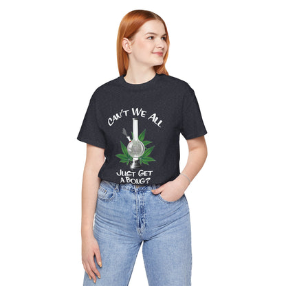 Bong Graphic Tee — "Can't We All Just Get a Bong?" Casual Cannabis T‑Shirt