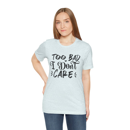 'Too Bad I Don't Care' Graphic Tee - Funny Statement T-Shirt