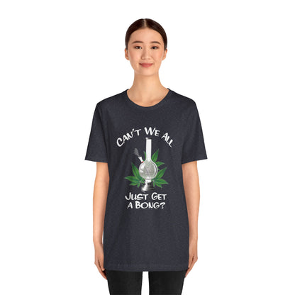 Bong Graphic Tee — "Can't We All Just Get a Bong?" Casual Cannabis T‑Shirt