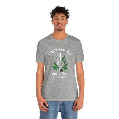 Bong Graphic Tee — "Can't We All Just Get a Bong?" Casual Cannabis T‑Shirt