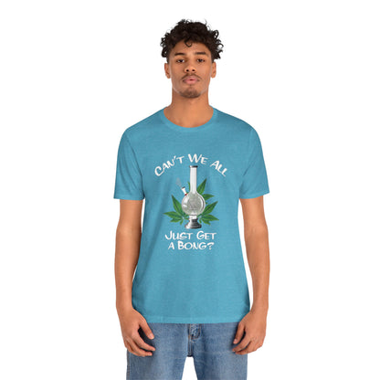 Bong Graphic Tee — "Can't We All Just Get a Bong?" Casual Cannabis T‑Shirt