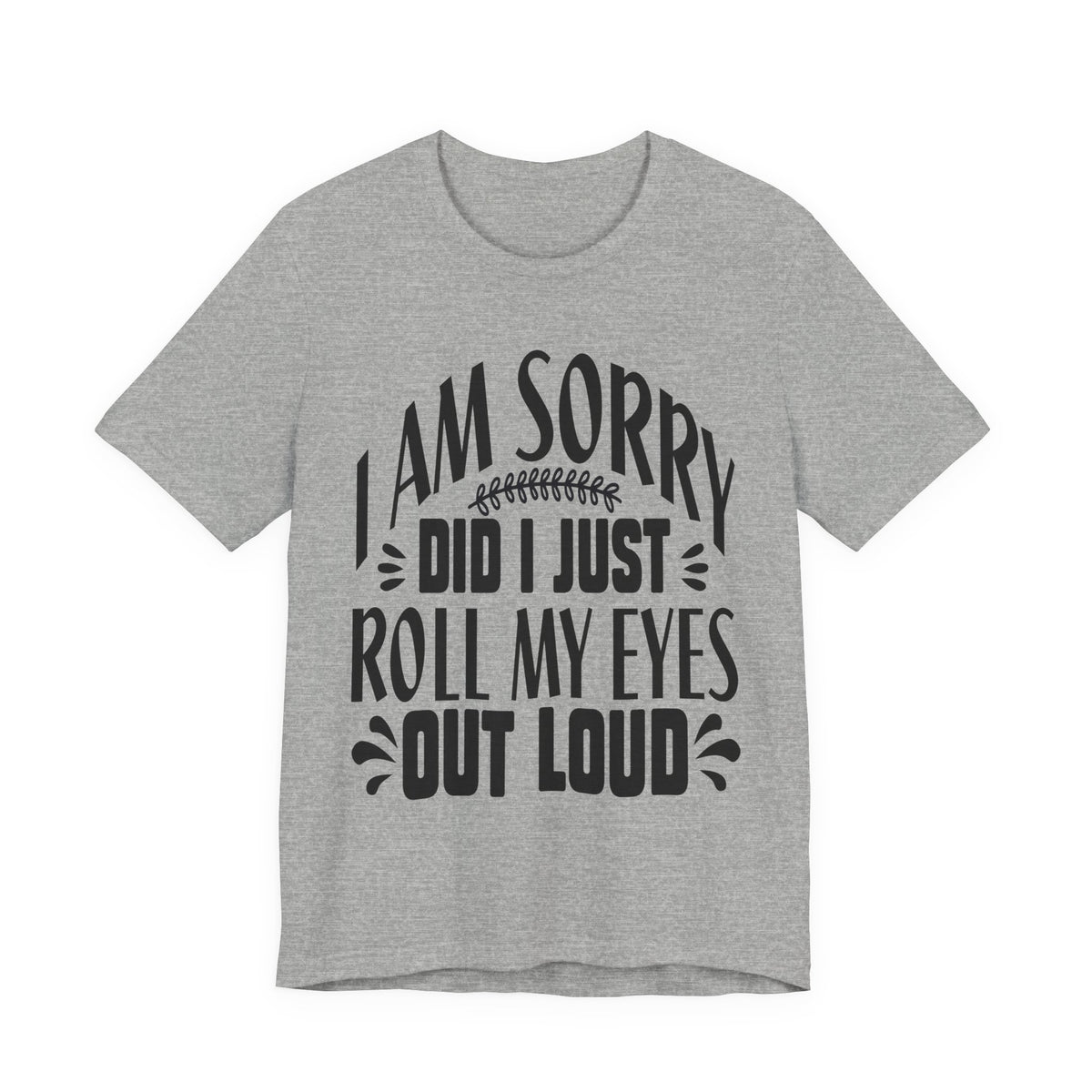 I Am Sorry Did I Just Roll My Eyes Out Loud T‑Shirt