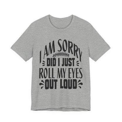 I Am Sorry Did I Just Roll My Eyes Out Loud T‑Shirt