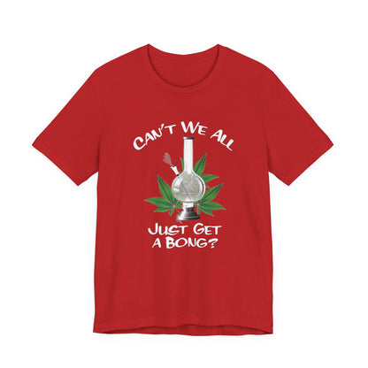 Bong Graphic Tee — "Can't We All Just Get a Bong?" Casual Cannabis T‑Shirt