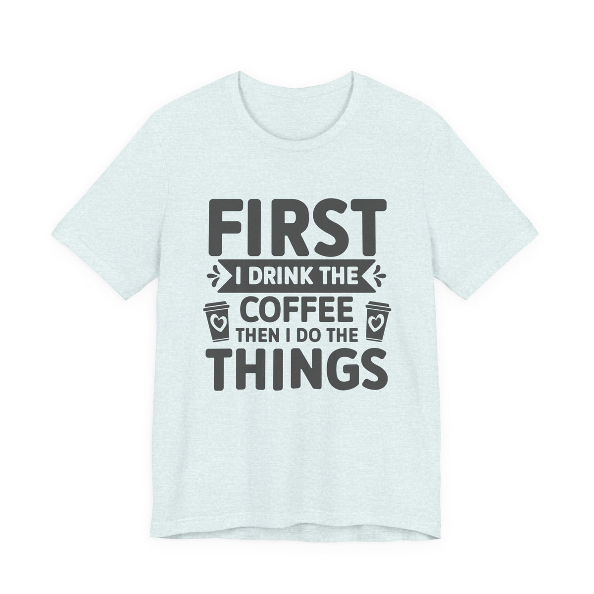 Coffee Tee — "First I Drink The Coffee Then I Do The Things" Shirt