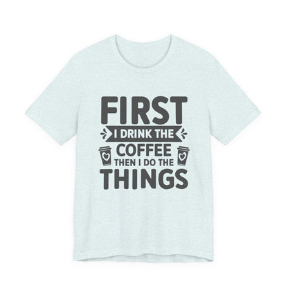 Coffee Tee — "First I Drink The Coffee Then I Do The Things" Shirt