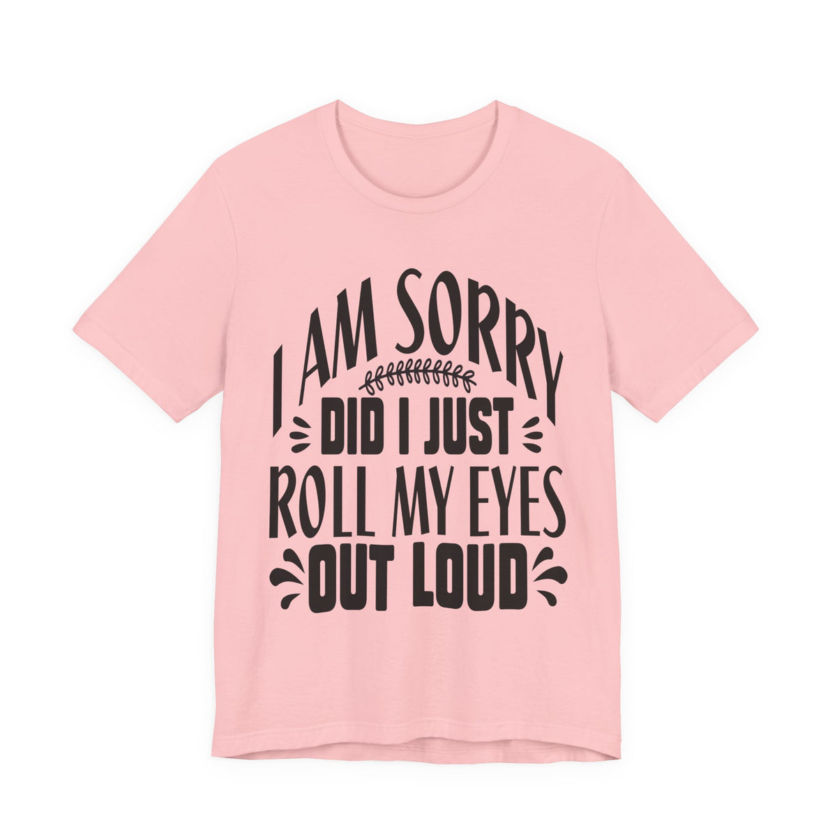 I Am Sorry Did I Just Roll My Eyes Out Loud T‑Shirt