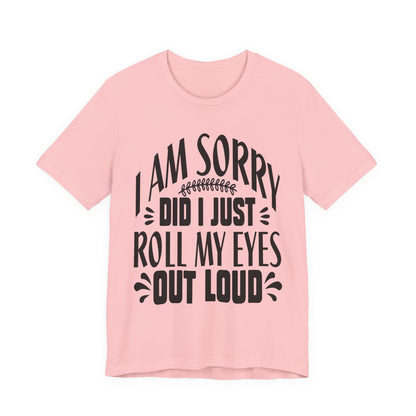 I Am Sorry Did I Just Roll My Eyes Out Loud T‑Shirt