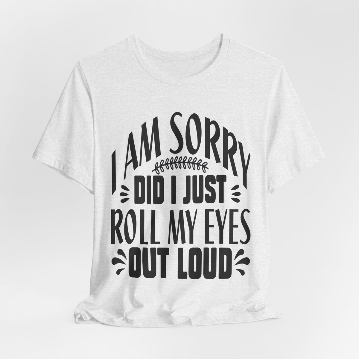 I Am Sorry Did I Just Roll My Eyes Out Loud T‑Shirt
