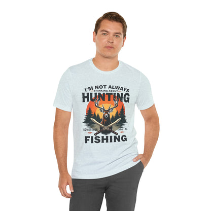 Hunting & Fishing Tee — "I'm Not Always Thinking About Hunting, Sometimes It's Fishing" Graphic T-Shirt