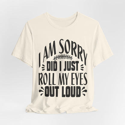 I Am Sorry Did I Just Roll My Eyes Out Loud T‑Shirt