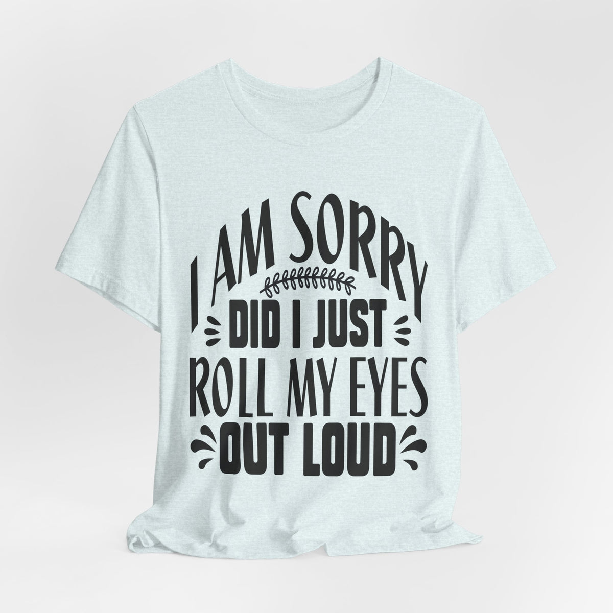 I Am Sorry Did I Just Roll My Eyes Out Loud T‑Shirt