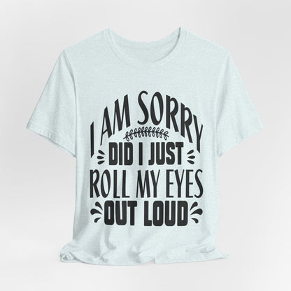 I Am Sorry Did I Just Roll My Eyes Out Loud T‑Shirt