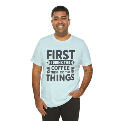 Coffee Tee — "First I Drink The Coffee Then I Do The Things" Shirt