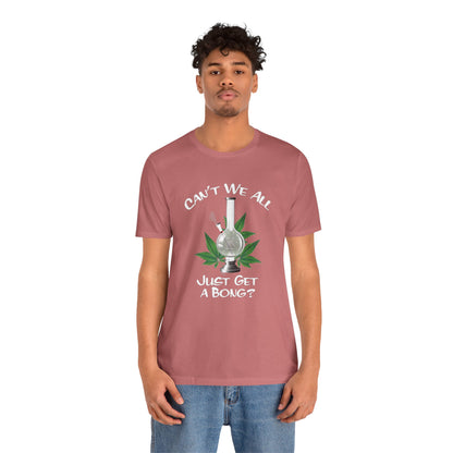 Bong Graphic Tee — "Can't We All Just Get a Bong?" Casual Cannabis T‑Shirt