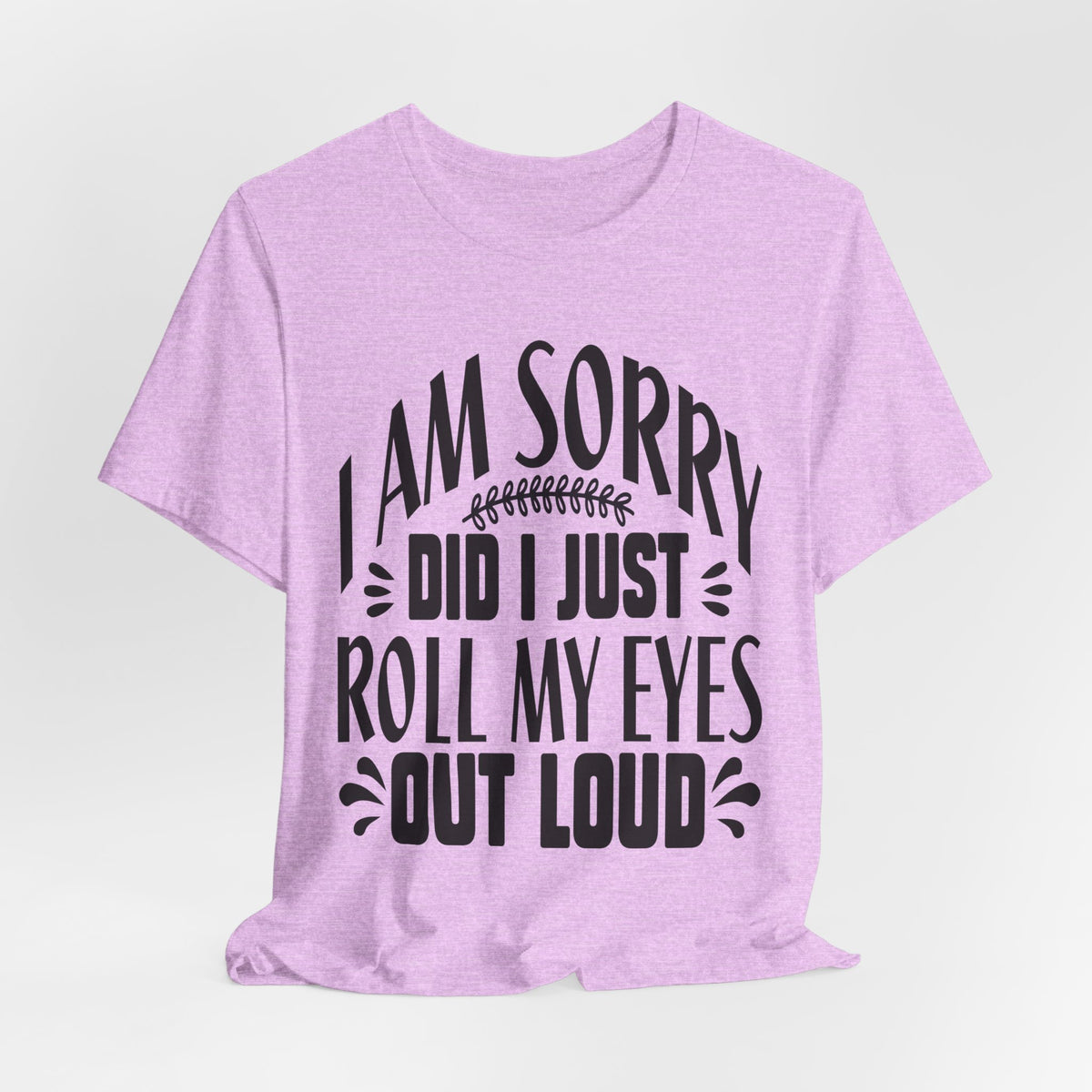 I Am Sorry Did I Just Roll My Eyes Out Loud T‑Shirt