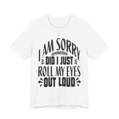 I Am Sorry Did I Just Roll My Eyes Out Loud T‑Shirt