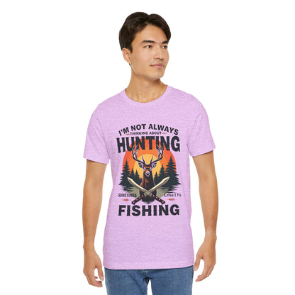 Hunting & Fishing Tee — "I'm Not Always Thinking About Hunting, Sometimes It's Fishing" Graphic T-Shirt