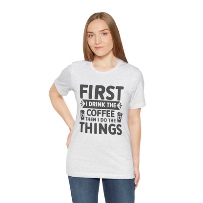 Coffee Tee — "First I Drink The Coffee Then I Do The Things" Shirt