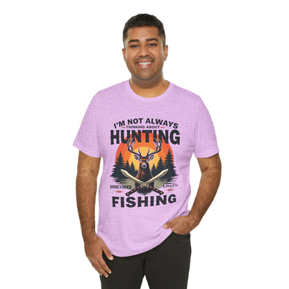 Hunting & Fishing Tee — "I'm Not Always Thinking About Hunting, Sometimes It's Fishing" Graphic T-Shirt