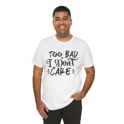 'Too Bad I Don't Care' Graphic Tee - Funny Statement T-Shirt