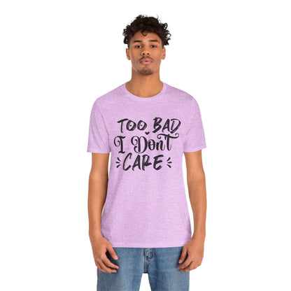 'Too Bad I Don't Care' Graphic Tee - Funny Statement T-Shirt