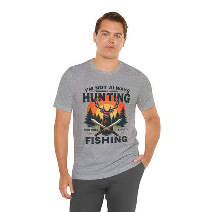 Hunting & Fishing Tee — "I'm Not Always Thinking About Hunting, Sometimes It's Fishing" Graphic T-Shirt