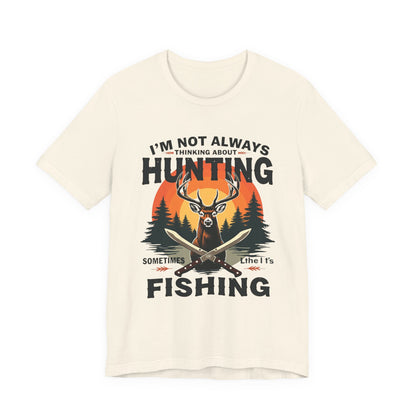 Hunting & Fishing Tee — "I'm Not Always Thinking About Hunting, Sometimes It's Fishing" Graphic T-Shirt
