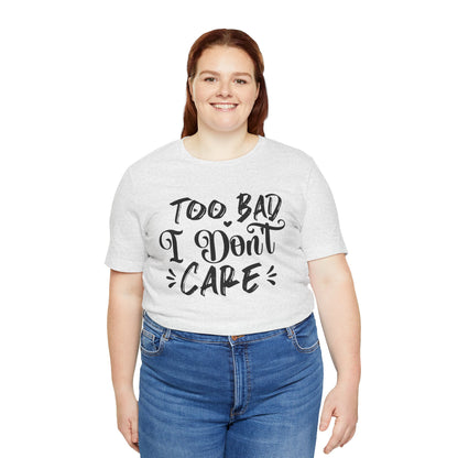 'Too Bad I Don't Care' Graphic Tee - Funny Statement T-Shirt